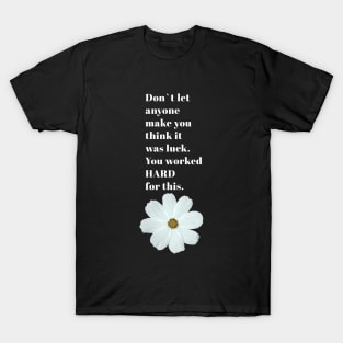 DON T LET ANYONE THINK IT WAS LUCK , FLOWER DESIGN / WHITE FLOWER T-Shirt